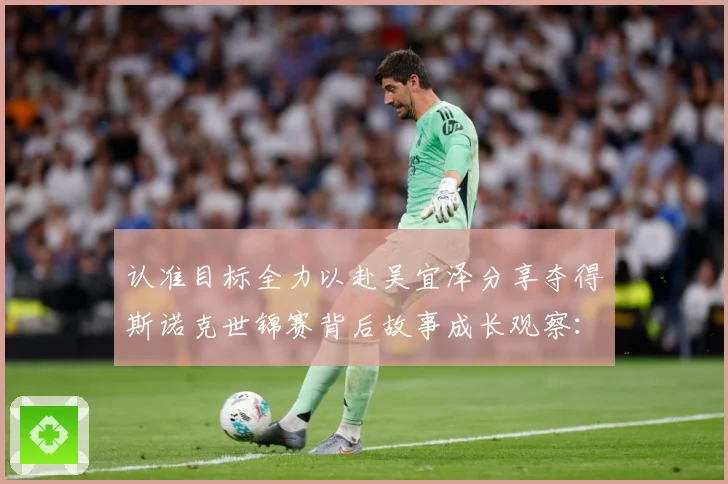 认准目标全力以赴吴宜泽分享夺得斯诺克世锦赛背后故事成长观察：最新赛事动态与深度分析