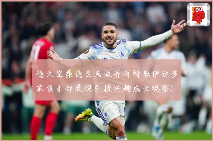 德天空桑德兰或放弃海特勒伊达多家俱乐部展现引援兴趣成长观察：最新赛事动态与深度分析