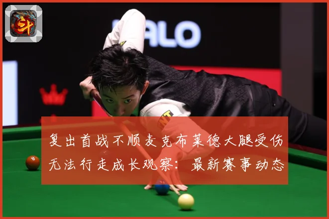 复出首战不顺麦克布莱德大腿受伤无法行走成长观察：最新赛事动态与深度分析