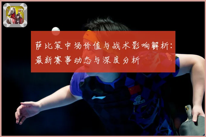 萨比策中场价值与战术影响解析：最新赛事动态与深度分析