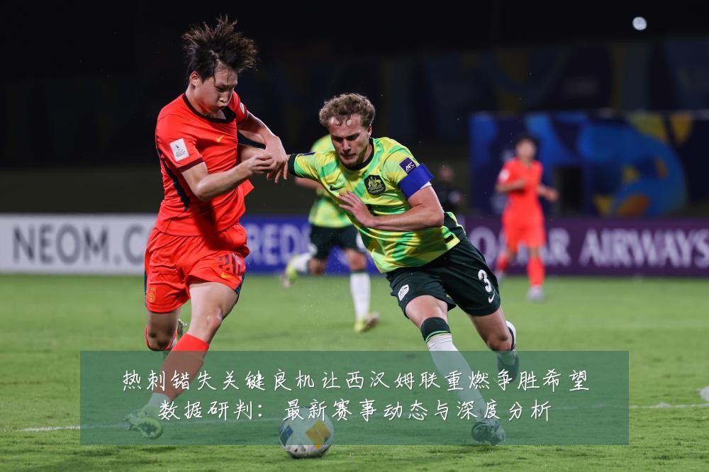 热刺错失关键良机让西汉姆联重燃争胜希望数据研判:最新赛事动态与深度分析