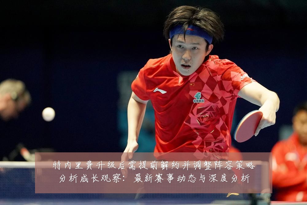 特内里费升级后需提前解约并调整阵容策略分析成长观察:最新赛事动态与深度分析