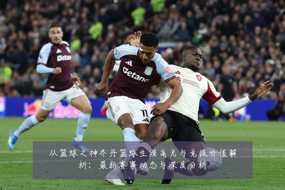 从篮球之神乔丹篮球生涯高光与竞技价值解析:最新赛事动态与深度分析