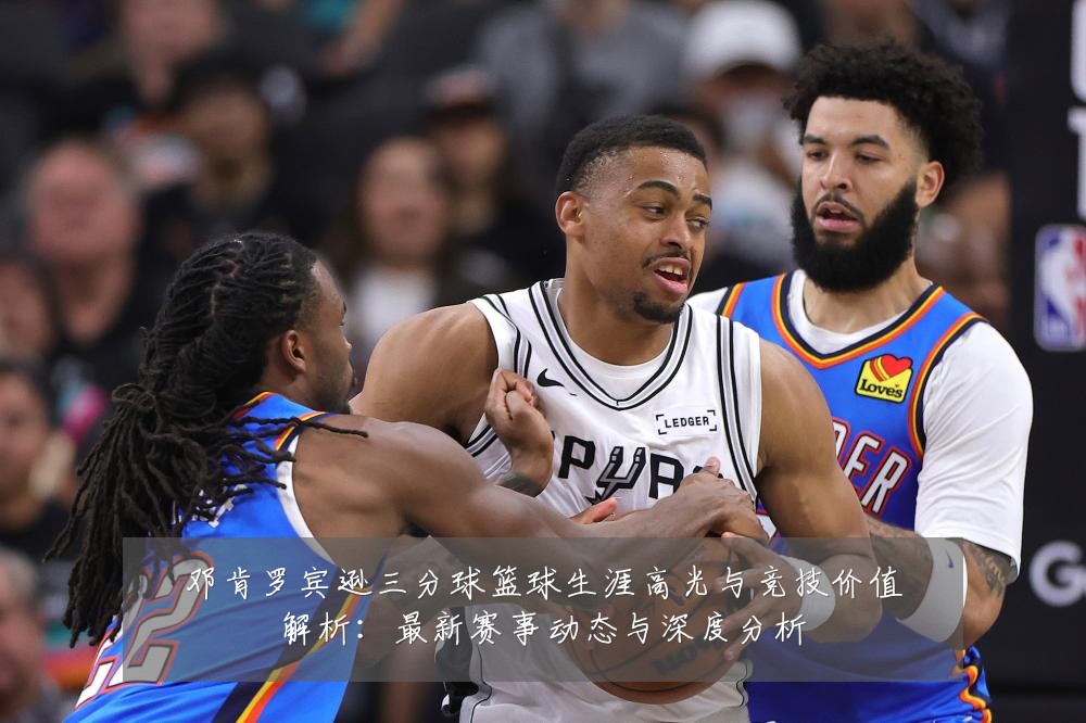 邓肯罗宾逊三分球篮球生涯高光与竞技价值解析:最新赛事动态与深度分析